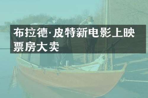 布拉德·皮特新电影上映，票房大卖