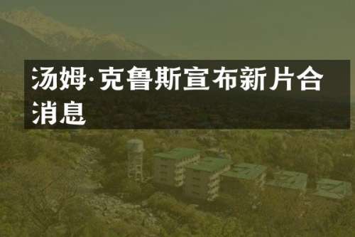 汤姆·克鲁斯宣布新片合作消息
