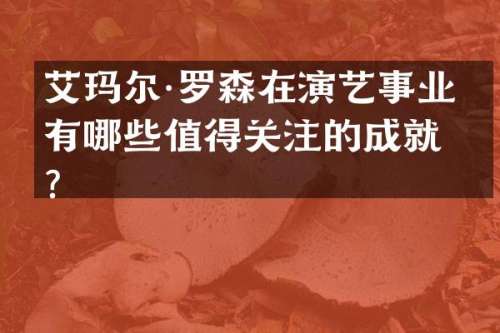 艾玛尔·罗森在演艺事业中有哪些值得关注的成就？