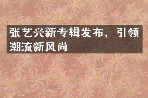 张艺兴新专辑发布，引领潮流新风尚