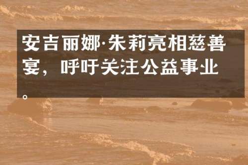 安吉丽娜·朱莉亮相慈善晚宴，呼吁关注公益事业。