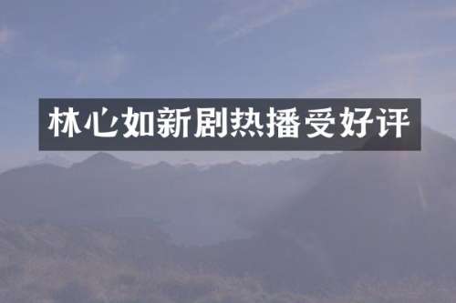 林心如新剧热播受好评
