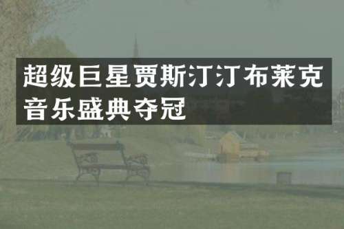 超级巨星贾斯汀汀布莱克音乐盛典夺冠
