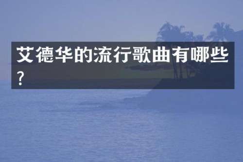 艾德华的流行歌曲有哪些？