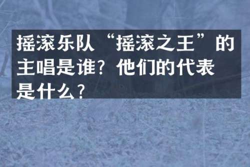 摇滚乐队“摇滚之王”的主唱是谁？他们的代表作是什么？