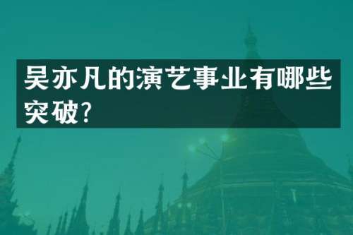 吴亦凡的演艺事业有哪些突破？