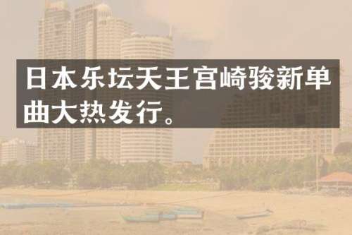日本乐坛天王宫崎骏新单曲大热发行。