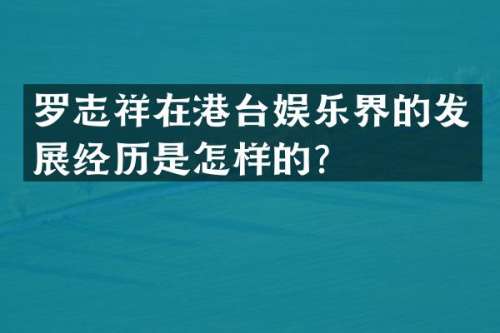 罗志祥在港台娱乐界的发展经历是怎样的？