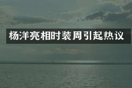 杨洋亮相时装周引起热议