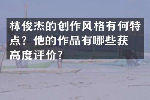 林俊杰的创作风格有何特点？他的作品有哪些获得高度评价？