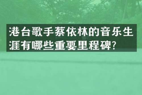 港台歌手蔡依林的音乐生涯有哪些重要里程碑？