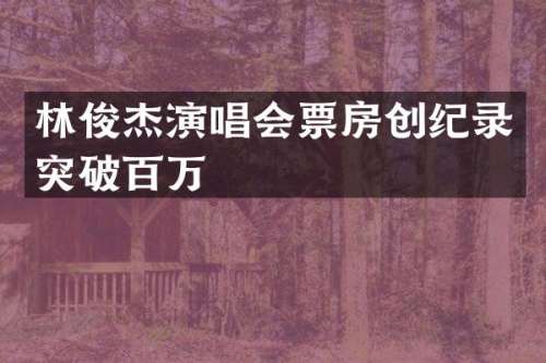 林俊杰演唱会票房创纪录突破百万