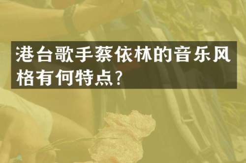 港台歌手蔡依林的音乐风格有何特点？