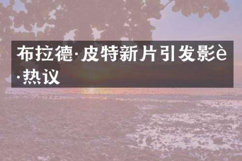 布拉德·皮特新片引发影迷热议