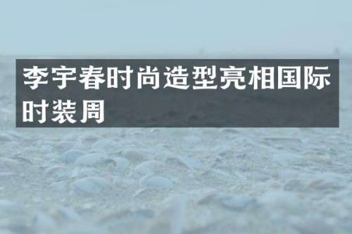 李宇春时尚造型亮相国际时装周