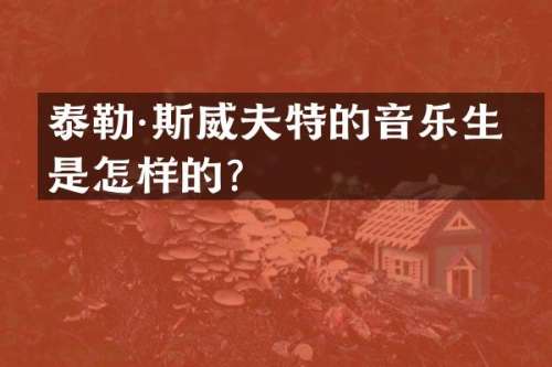 泰勒·斯威夫特的音乐生涯是怎样的？