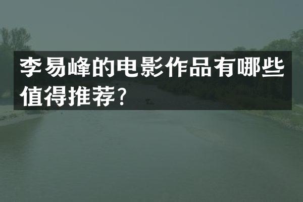 李易峰的电影作品有哪些值得推荐？