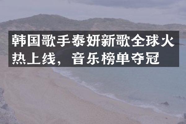 韩国歌手泰妍新歌全球火热上线，音乐榜单夺冠