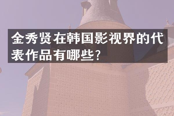 金秀贤在韩国影视界的代表作品有哪些？