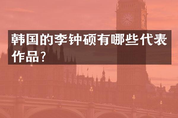 韩国的李钟硕有哪些代表作品？