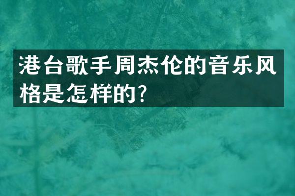 港台歌手周杰伦的音乐风格是怎样的？