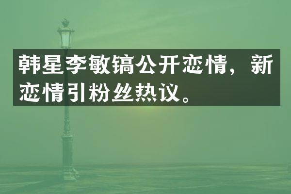 韩星李敏镐公开恋情，新恋情引粉丝热议。