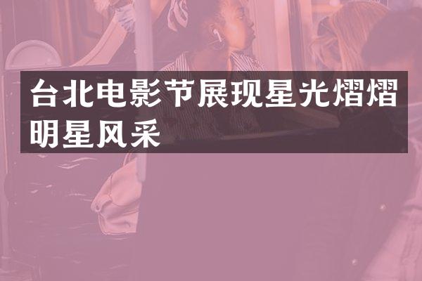 台北电影节展现星光熠熠明星风采