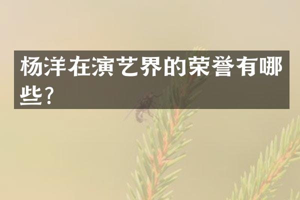 杨洋在演艺界的荣誉有哪些？
