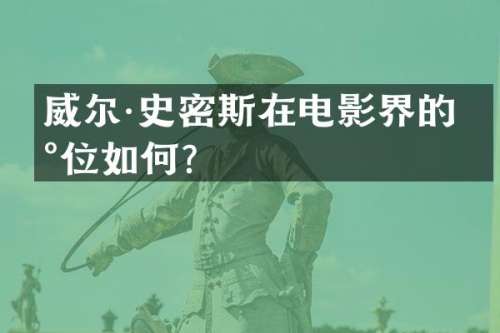 威尔·史密斯在电影界的地位如何？