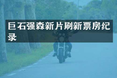 巨石强森新片刷新票房纪录