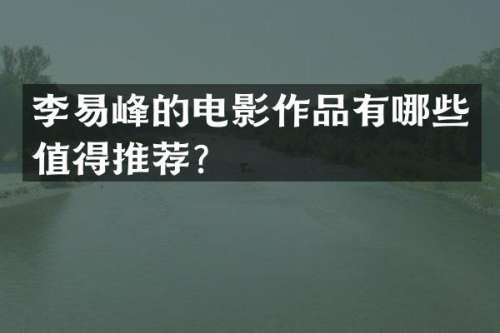 李易峰的电影作品有哪些值得推荐？