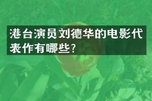 港台演员刘德华的电影代表作有哪些？