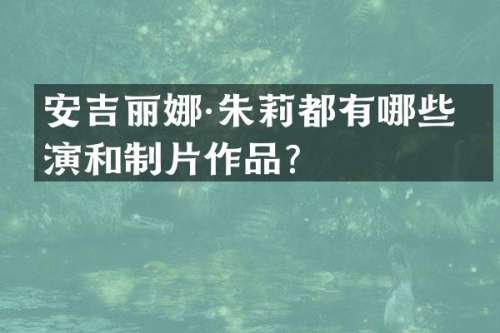 安吉丽娜·朱莉都有哪些导演和制片作品？