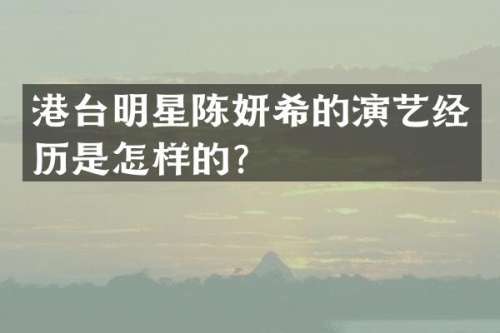 港台明星陈妍希的演艺经历是怎样的？