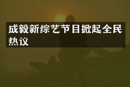 成毅新综艺节目掀起全民热议