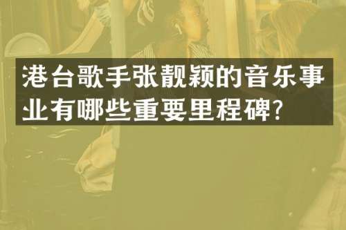 港台歌手张靓颖的音乐事业有哪些重要里程碑？
