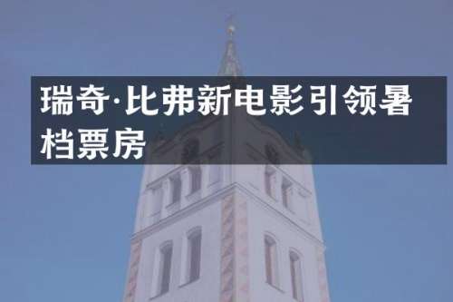 瑞奇·比弗新电影引领暑期档票房