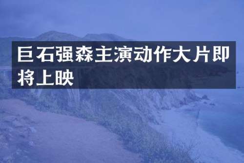 巨石强森主演动作大片即将上映