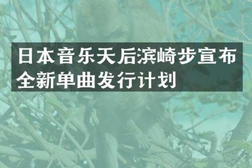 日本音乐天后滨崎步宣布全新单曲发行计划