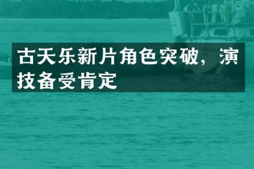 古天乐新片角色突破，演技备受肯定