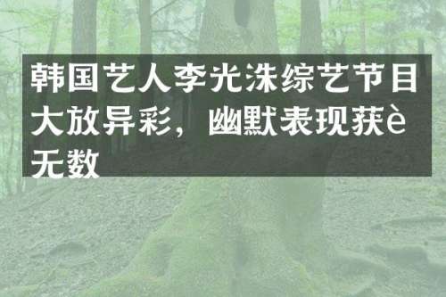 韩国艺人李光洙综艺节目大放异彩，幽默表现获赞无数