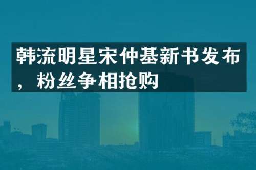 韩流明星宋仲基新书发布，粉丝争相抢购
