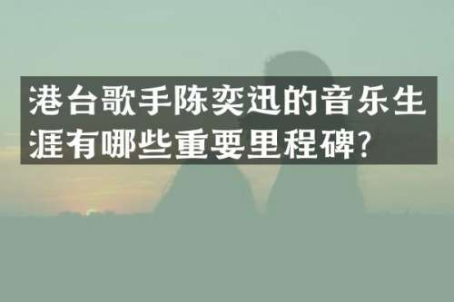 港台歌手陈奕迅的音乐生涯有哪些重要里程碑？