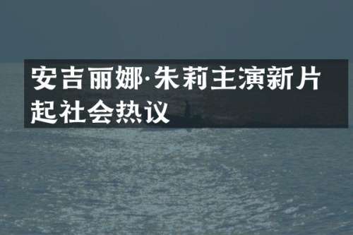 安吉丽娜·朱莉主演新片引起社会热议