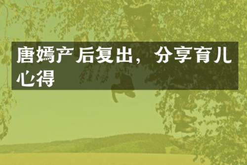 唐嫣产后复出，分享育儿心得