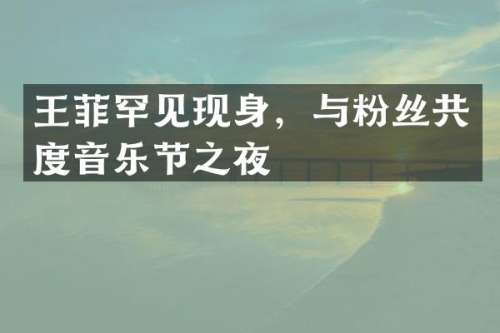 王菲罕见现身，与粉丝共度音乐节之夜