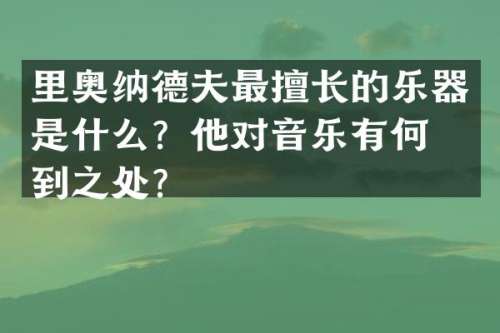 里奥纳德夫最擅长的乐器是什么？他对音乐有何独到之处？
