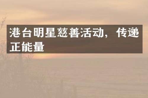 港台明星慈善活动，传递正能量