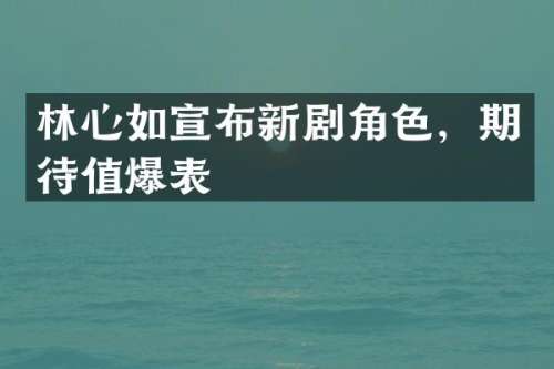 林心如宣布新剧角色，期待值爆表