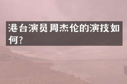 港台演员周杰伦的演技如何？